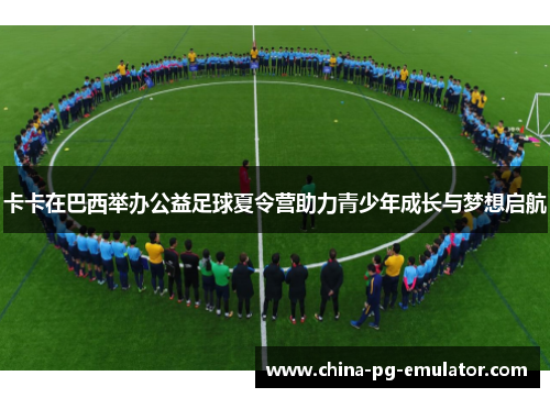 卡卡在巴西举办公益足球夏令营助力青少年成长与梦想启航