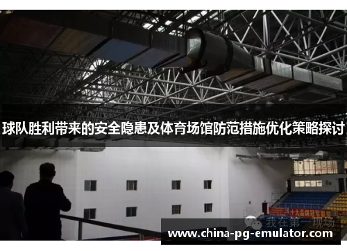 球队胜利带来的安全隐患及体育场馆防范措施优化策略探讨 球队胜利带来的安全隐患及体育场馆防范措施优化策略探讨