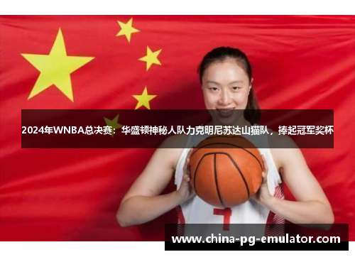 2024年WNBA总决赛：华盛顿神秘人队力克明尼苏达山猫队，捧起冠军奖杯