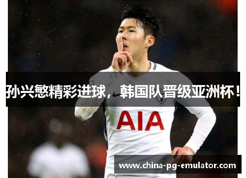 孙兴慜精彩进球,韩国队晋级亚洲杯! 孙兴慜精彩进球,韩国队晋级亚洲杯!