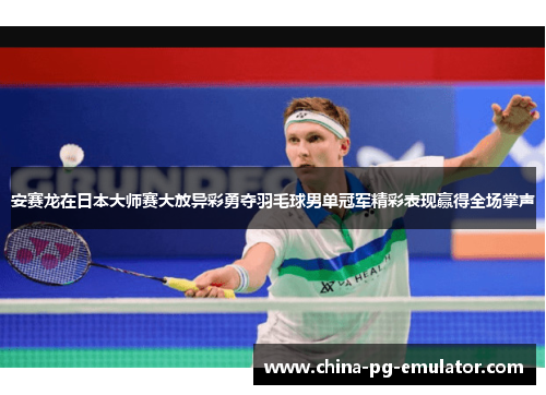 安赛龙在日本大师赛大放异彩勇夺羽毛球男单冠军精彩表现赢得全场掌声 安赛龙在日本大师赛大放异彩勇夺羽毛球男单冠军精彩表现赢得全场掌声
