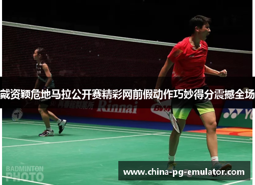 戴资颖危地马拉公开赛精彩网前假动作巧妙得分震撼全场