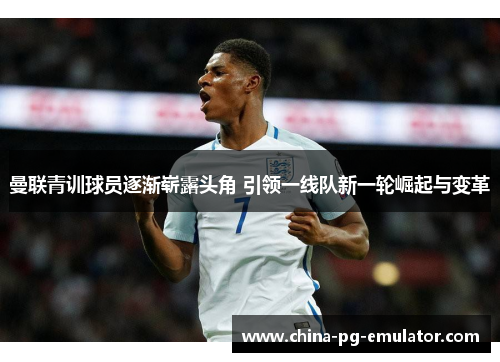 曼联青训球员逐渐崭露头角 引领一线队新一轮崛起与变革 曼联青训球员逐渐崭露头角 引领一线队新一轮崛起与变革
