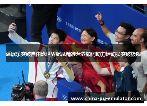 潘展乐突破自由泳世界纪录精准营养如何助力运动员突破极限 潘展乐突破自由泳世界纪录精准营养如何助力运动员突破极限