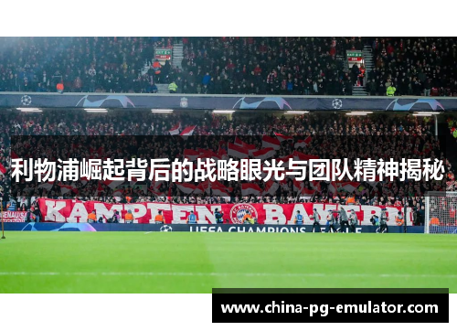 利物浦崛起背后的战略眼光与团队精神揭秘