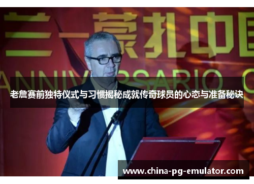 老詹赛前独特仪式与习惯揭秘成就传奇球员的心态与准备秘诀 老詹赛前独特仪式与习惯揭秘成就传奇球员的心态与准备秘诀