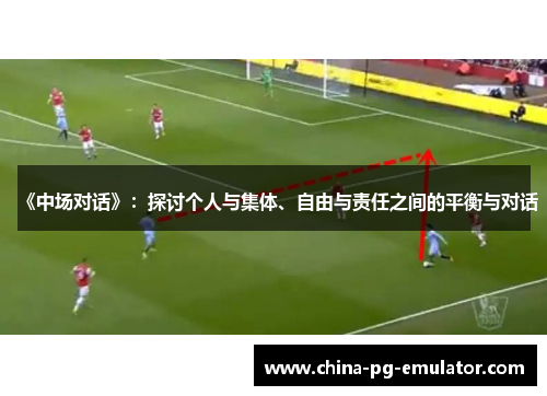 《中场对话》:探讨个人与集体、自由与责任之间的平衡与对话 《中场对话》:探讨个人与集体、自由与责任之间的平衡与对话