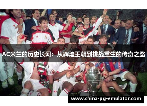 AC米兰的历史长河:从辉煌王朝到挑战重生的传奇之路 AC米兰的历史长河:从辉煌王朝到挑战重生的传奇之路