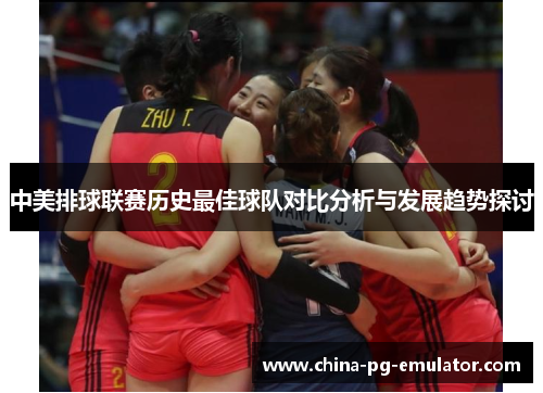 中美排球联赛历史最佳球队对比分析与发展趋势探讨 中美排球联赛历史最佳球队对比分析与发展趋势探讨