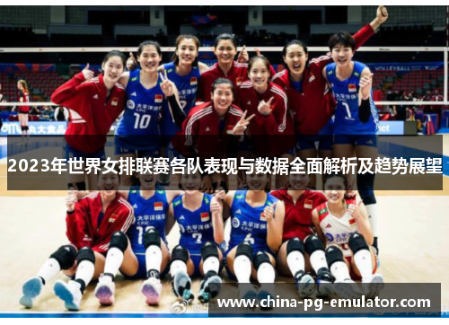 2023年世界女排联赛各队表现与数据全面解析及趋势展望 2023年世界女排联赛各队表现与数据全面解析及趋势展望