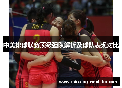 中美排球联赛顶级强队解析及球队表现对比 中美排球联赛顶级强队解析及球队表现对比