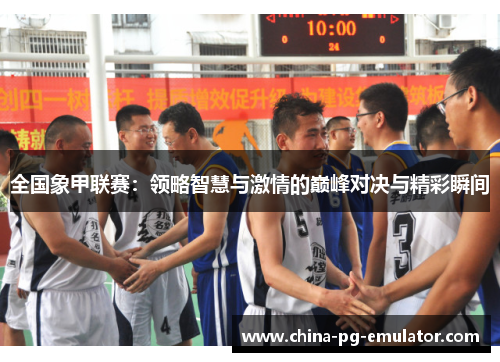 全国象甲联赛:领略智慧与激情的巅峰对决与精彩瞬间 全国象甲联赛:领略智慧与激情的巅峰对决与精彩瞬间