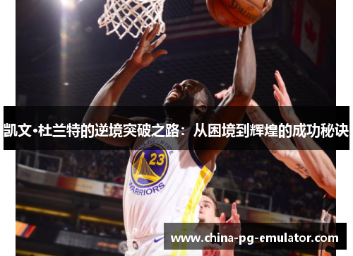 凯文·杜兰特的逆境突破之路:从困境到辉煌的成功秘诀 凯文·杜兰特的逆境突破之路:从困境到辉煌的成功秘诀