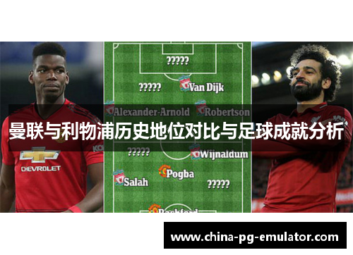 曼联与利物浦历史地位对比与足球成就分析 曼联与利物浦历史地位对比与足球成就分析