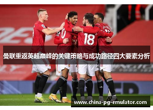 曼联重返英超巅峰的关键策略与成功路径四大要素分析 曼联重返英超巅峰的关键策略与成功路径四大要素分析
