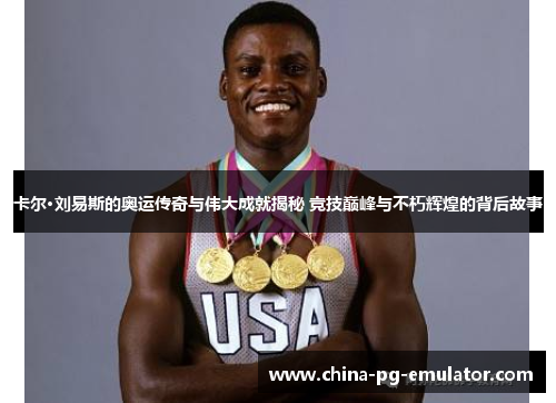 卡尔·刘易斯的奥运传奇与伟大成就揭秘 竞技巅峰与不朽辉煌的背后故事 卡尔·刘易斯的奥运传奇与伟大成就揭秘 竞技巅峰与不朽辉煌的背后故事
