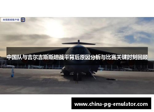 中国队与吉尔吉斯斯坦战平背后原因分析与比赛关键时刻回顾 中国队与吉尔吉斯斯坦战平背后原因分析与比赛关键时刻回顾