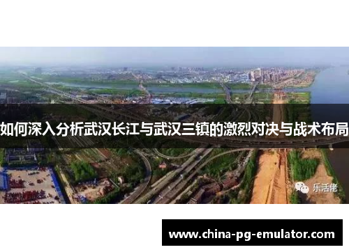 如何深入分析武汉长江与武汉三镇的激烈对决与战术布局