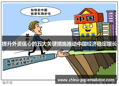提升外资信心的五大关键措施推动中国经济稳定增长 提升外资信心的五大关键措施推动中国经济稳定增长