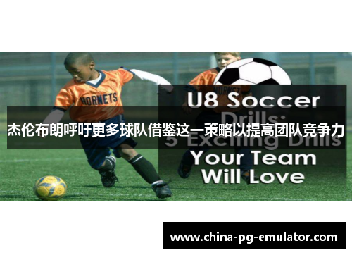 杰伦布朗呼吁更多球队借鉴这一策略以提高团队竞争力 杰伦布朗呼吁更多球队借鉴这一策略以提高团队竞争力