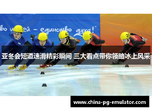 亚冬会短道速滑精彩瞬间 三大看点带你领略冰上风采 亚冬会短道速滑精彩瞬间 三大看点带你领略冰上风采