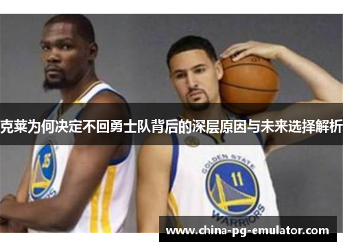 克莱为何决定不回勇士队背后的深层原因与未来选择解析 克莱为何决定不回勇士队背后的深层原因与未来选择解析