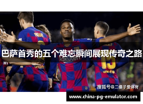 巴萨首秀的五个难忘瞬间展现传奇之路