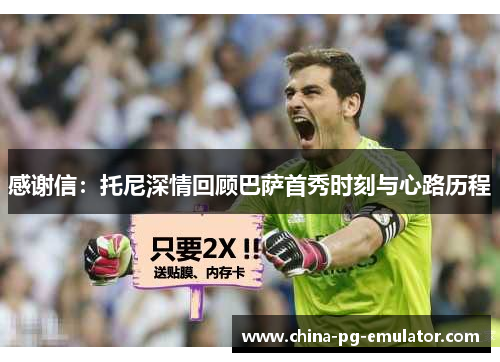 感谢信:托尼深情回顾巴萨首秀时刻与心路历程 感谢信:托尼深情回顾巴萨首秀时刻与心路历程