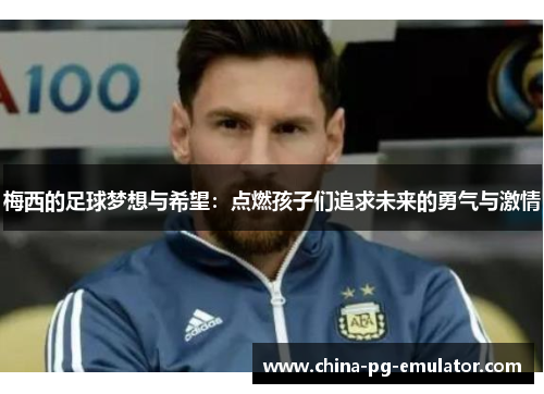 梅西的足球梦想与希望：点燃孩子们追求未来的勇气与激情