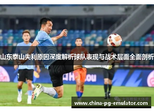 山东泰山失利原因深度解析球队表现与战术层面全面剖析 山东泰山失利原因深度解析球队表现与战术层面全面剖析