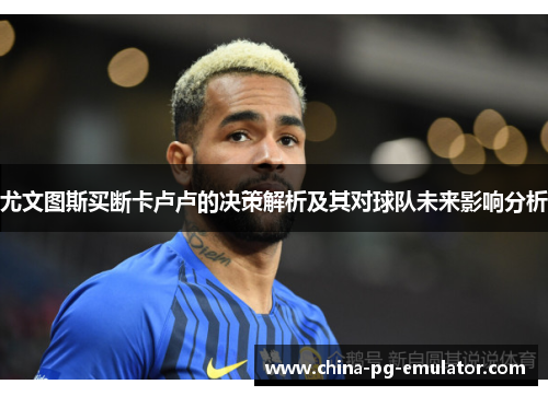 尤文图斯买断卡卢卢的决策解析及其对球队未来影响分析