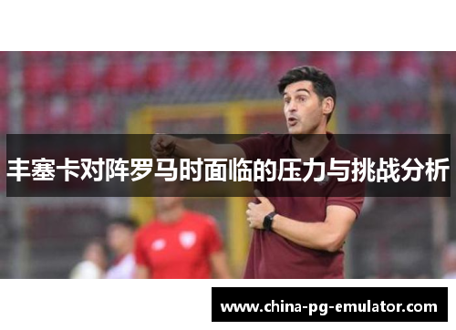 丰塞卡对阵罗马时面临的压力与挑战分析