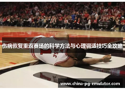 伤病恢复重返赛场的科学方法与心理调适技巧全攻略 伤病恢复重返赛场的科学方法与心理调适技巧全攻略