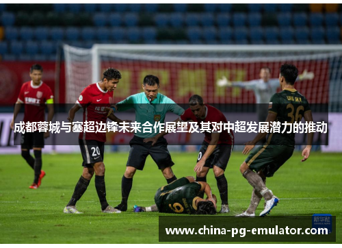 成都蓉城与塞超边锋未来合作展望及其对中超发展潜力的推动