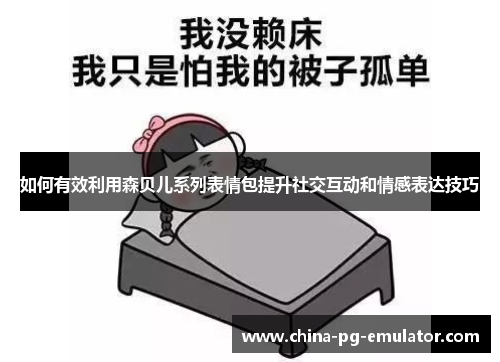 如何有效利用森贝儿系列表情包提升社交互动和情感表达技巧 如何有效利用森贝儿系列表情包提升社交互动和情感表达技巧