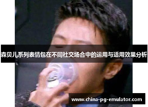 森贝儿系列表情包在不同社交场合中的运用与适用效果分析 森贝儿系列表情包在不同社交场合中的运用与适用效果分析