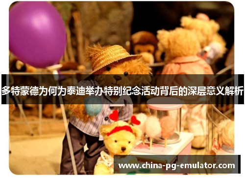 多特蒙德为何为泰迪举办特别纪念活动背后的深层意义解析 多特蒙德为何为泰迪举办特别纪念活动背后的深层意义解析