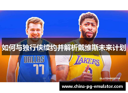 如何与独行侠续约并解析戴维斯未来计划 如何与独行侠续约并解析戴维斯未来计划