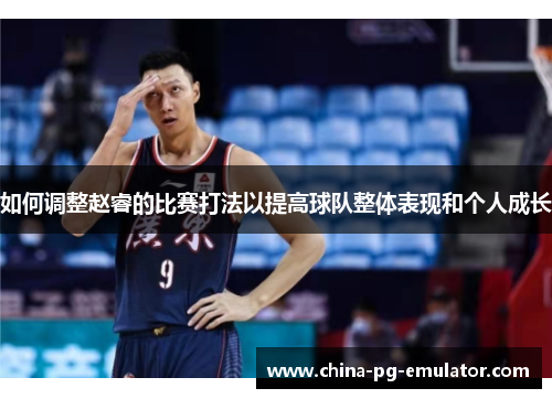 如何调整赵睿的比赛打法以提高球队整体表现和个人成长 如何调整赵睿的比赛打法以提高球队整体表现和个人成长