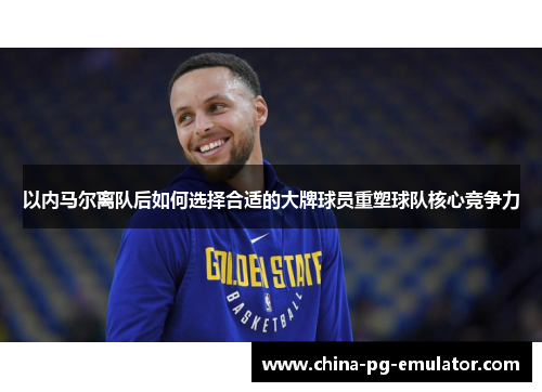 以内马尔离队后如何选择合适的大牌球员重塑球队核心竞争力 以内马尔离队后如何选择合适的大牌球员重塑球队核心竞争力