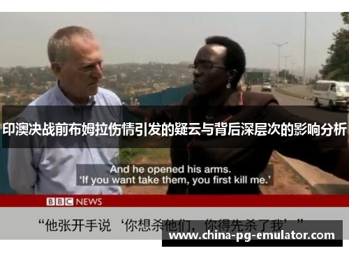 印澳决战前布姆拉伤情引发的疑云与背后深层次的影响分析