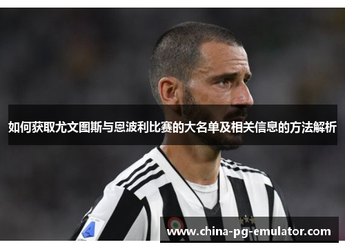 如何获取尤文图斯与恩波利比赛的大名单及相关信息的方法解析