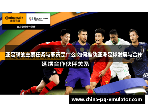 亚足联的主要任务与职责是什么 如何推动亚洲足球发展与合作 亚足联的主要任务与职责是什么 如何推动亚洲足球发展与合作