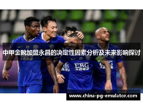 中甲金靴加盟永昌的决定性因素分析及未来影响探讨 中甲金靴加盟永昌的决定性因素分析及未来影响探讨