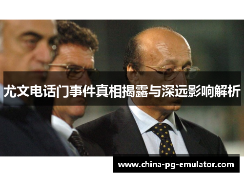 尤文电话门事件真相揭露与深远影响解析 尤文电话门事件真相揭露与深远影响解析
