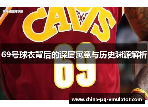 69号球衣背后的深层寓意与历史渊源解析 69号球衣背后的深层寓意与历史渊源解析