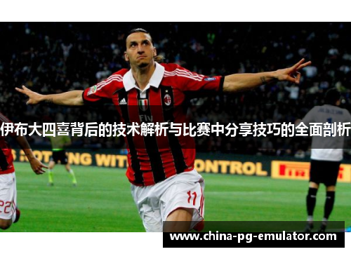 伊布大四喜背后的技术解析与比赛中分享技巧的全面剖析 伊布大四喜背后的技术解析与比赛中分享技巧的全面剖析