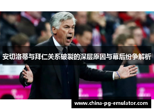 安切洛蒂与拜仁关系破裂的深层原因与幕后纷争解析 安切洛蒂与拜仁关系破裂的深层原因与幕后纷争解析