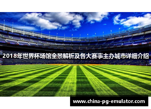 2018年世界杯场馆全景解析及各大赛事主办城市详细介绍 2018年世界杯场馆全景解析及各大赛事主办城市详细介绍