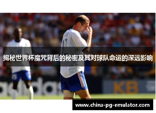 揭秘世界杯魔咒背后的秘密及其对球队命运的深远影响